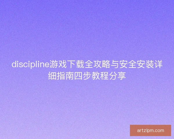 discipline游戏下载全攻略与安全安装详细指南四步教程分享