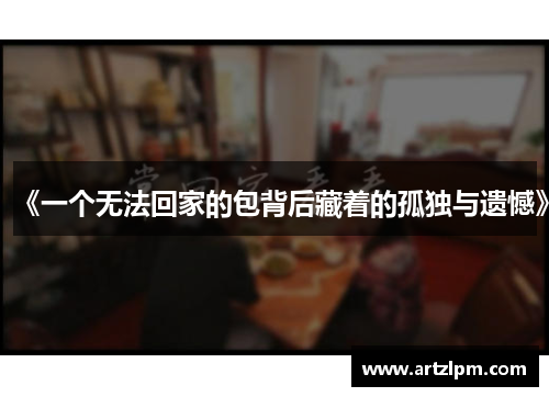 《一个无法回家的包背后藏着的孤独与遗憾》