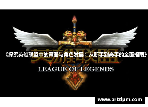 《探索英雄联盟中的策略与角色发展:从新手到高手的全面指南》