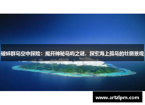 破碎群岛空中探险:揭开神秘岛屿之谜,探索海上孤岛的壮丽景观