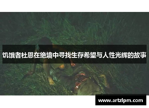 饥饿者杜恩在绝境中寻找生存希望与人性光辉的故事
