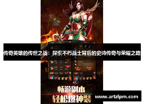 传奇英雄的传世之战:探索不朽战士背后的史诗传奇与荣耀之路