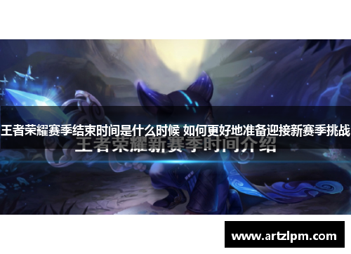 王者荣耀赛季结束时间是什么时候 如何更好地准备迎接新赛季挑战